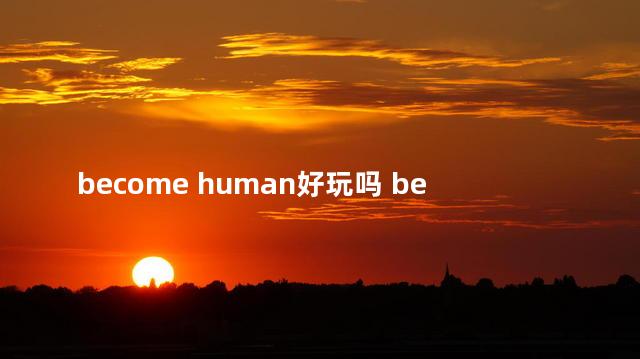 become human好玩吗 becomehuman游戏